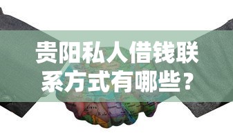 貴陽私人借錢聯(lián)系方式有哪些？這幾個正規(guī)渠道值得了解