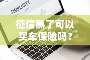 征信黑了可以買車保險(xiǎn)嗎？這幾點(diǎn)必須提前弄清楚