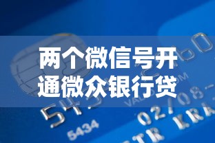兩個微信號開通微眾銀行貸款攻略，實測額度提升技巧分享！