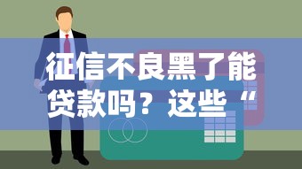 征信不良黑了能貸款嗎？這些“隱藏”渠道或許能幫到你