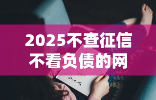 2025不查征信不看負(fù)債的網(wǎng)貸推薦，這5個平臺門檻低到?jīng)]朋友！