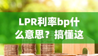 LPR利率bp什么意思？搞懂這兩個數，貸款少花冤枉錢