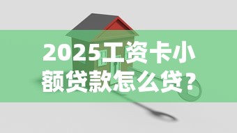 2025工資卡小額貸款怎么貸？教你三步搞定小額周轉難題