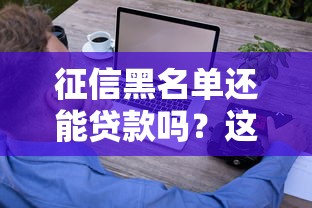 征信黑名單還能貸款嗎？這5個方法可能幫你破局