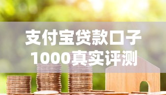 支付寶貸款口子1000真實評測！這些隱藏規則一定要懂