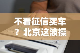 不看征信買車？北京這波操作太香了！
