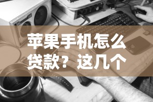 蘋果手機(jī)怎么貸款？這幾個靠譜渠道你知道嗎？
