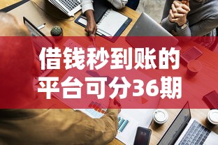 借錢秒到賬的平臺可分36期靠譜嗎？實(shí)測這5家平臺申請流程最省心！