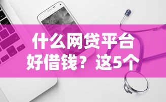 什么網貸平臺好借錢？這5個靠譜平臺值得試試