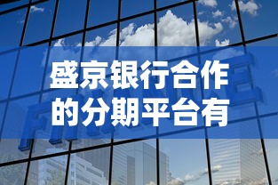 盛京銀行合作的分期平臺有哪些？這5家靠譜選擇值得試試