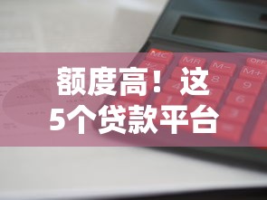 額度高！這5個貸款平臺審批快、利息低，輕松解決資金難題