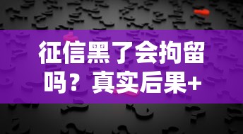征信黑了會拘留嗎？真實后果+補救方法全解析