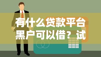 有什么貸款平臺黑戶可以借？試試這幾個審核寬松的渠道