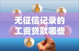 無征信記錄的工資貸款哪些平臺(tái)可辦理？試試這幾個(gè)靠譜選擇