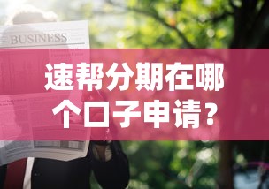 速幫分期在哪個口子申請？這幾個正規渠道下款快又穩