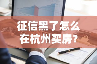 征信黑了怎么在杭州買房？過來人分享3種可行方案