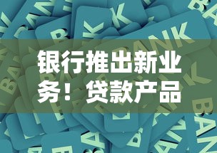 銀行推出新業務！貸款產品大升級，看看哪家更適合你？