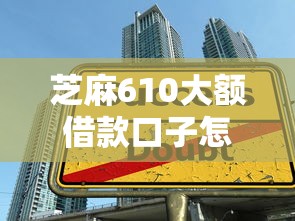芝麻610大額借款口子怎么申請？這3個技巧助你快速通過審核