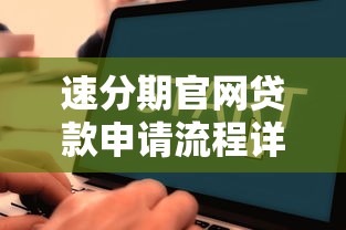 速分期官網(wǎng)貸款申請(qǐng)流程詳解：新人必看的低息攻略