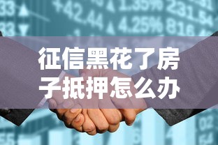 征信黑花了房子抵押怎么辦？3個補救方案要記牢