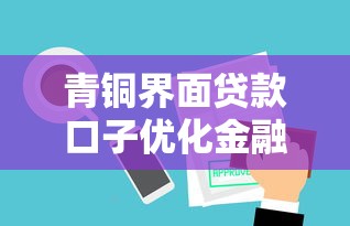 青銅界面貸款口子優(yōu)化金融服務(wù)靠譜嗎？實測這些技巧讓審批快3倍