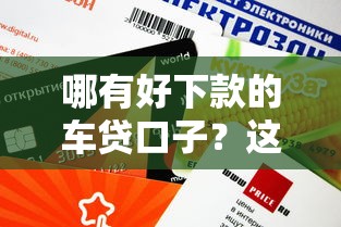 哪有好下款的車貸口子？這幾個平臺審批快、額度高