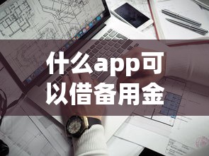 什么app可以借備用金不上征信？實(shí)測(cè)3個(gè)靠譜選擇