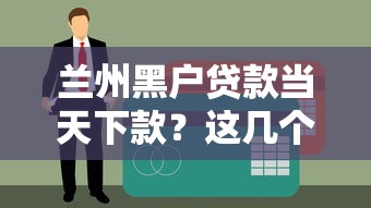 蘭州黑戶貸款當天下款？這幾個渠道或許能幫你解決難題