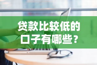 貸款比較低的口子有哪些？這幾個(gè)平臺(tái)利息低、審批快