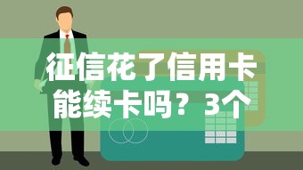 征信花了信用卡能續卡嗎？3個關鍵點決定銀行態度