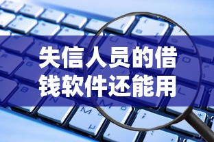 失信人員的借錢軟件還能用嗎？試試這幾個方法