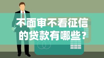 不面審不看征信的貸款有哪些？這5種渠道審核快、到賬穩