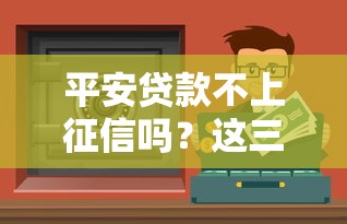平安貸款不上征信嗎？這三點你必須提前知道