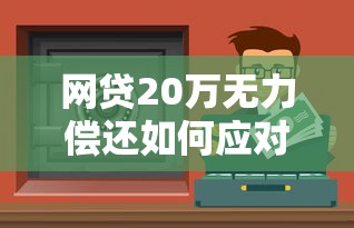 網貸20萬無力償還如何應對法律責任？這些方法或許能幫你減輕壓力