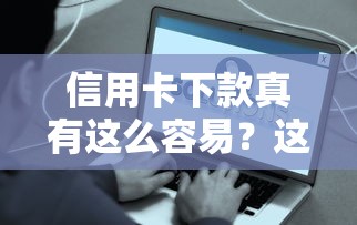 信用卡下款真有這么容易？這些隱藏條件你必須知道