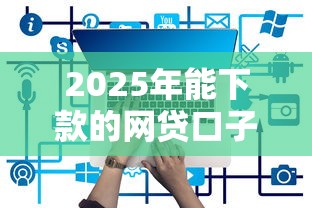 2025年能下款的網貸口子有哪些？5個靠譜平臺實測推薦