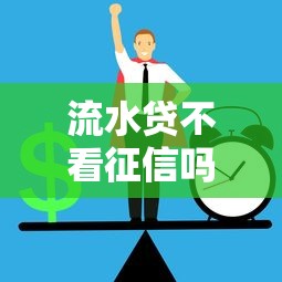 流水貸不看征信嗎能過嗎？這3個審核細節必須懂