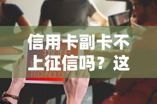 信用卡副卡不上征信嗎？這幾點不注意可能坑到你