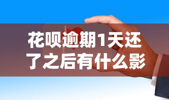 花唄逾期1天還了之后有什么影響？這些細(xì)節(jié)要注意