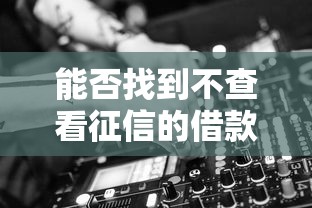 能否找到不查看征信的借款平臺(tái)？試試這3類(lèi)渠道