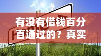 有沒(méi)有借錢(qián)百分百通過(guò)的？真實(shí)情況是這樣的…這幾點(diǎn)必須知道