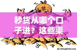 秒貨從哪個口子進？這些渠道你可能沒試過！