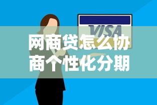 網(wǎng)商貸怎么協(xié)商個性化分期？手把手教你4步解決還款難題