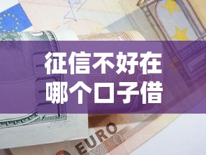 征信不好在哪個(gè)口子借款？這5個(gè)低門檻方案必須了解