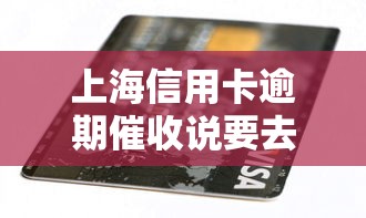 上海信用卡逾期催收說要去法院是真的嗎？逾期后果詳解
