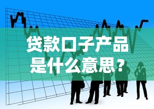 貸款口子產品是什么意思？解讀行業黑話的避坑指南