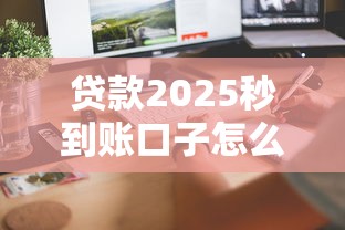 貸款2025秒到賬口子怎么找？這3個(gè)平臺(tái)審核快、到賬穩(wěn)！