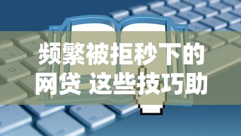頻繁被拒秒下的網(wǎng)貸 這些技巧助你快速過審