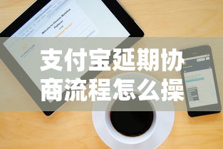 支付寶延期協商流程怎么操作？詳細步驟來了