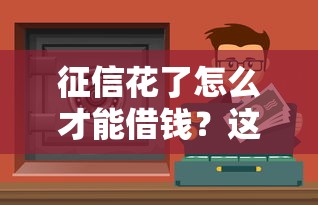 征信花了怎么才能借錢？這些正規渠道或許能幫到你